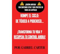 Rompe el Ciclo: De Tóxico a Poderoso...: ¡Transforma tu Vida y Recupera tu Control Ahora!