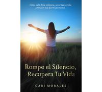 ROMPE EL SILENCIO, RECUPERA TU VIDA: CÓMO SALIR DE LA VIOLENCIA, SANAR TU HERIDAS Y RENACER MAS FUERTE QUE NUNCA