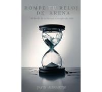 ROMPE TU RELOJ DE ARENA: Sé dueño de tu tiempo y recupera tu vida (Productividad y Crecimiento personal)