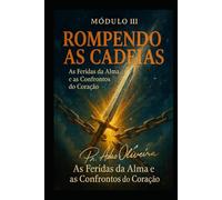 Rompendo as Cadeias - Módulo III: AS FERIDAS PROFUNDAS DA ALMA E OS CONFRONTOS DO CORAÇÃ