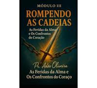 Rompendo as Cadeias - Módulo III: AS FERIDAS PROFUNDAS DA ALMA E OS CONFRONTOS DO CORAÇÃ