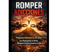 ROMPER ADICCIONES: Programa Intensivo de 30 Días para Reprogramar tu Mente, Recuperar el Control y Transformar tu Vida
