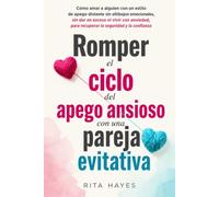 Romper el ciclo del apego ansioso con una pareja evitativa: Cómo amar a alguien con un estilo de apego distante sin altibajos emocionales, sin dar en exceso ni vivir con ansiedad, para recuperar la se