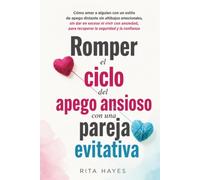 Romper el ciclo del apego ansioso con una pareja evitativa: Cómo amar a alguien con un estilo de apego distante sin altibajos emocionales, sin dar en exceso ni vivir con ansiedad, para recuperar la se