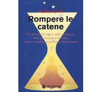 Rompere le catene. Per abbattere il muro della timidezza, delle insicurezze e dei tabù che ci impediscono di vivere liberamente