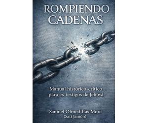 Rompiendo cadenas: Manual histórico-crítico para ex testigos de Jehová