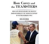 Ron Carey and the Teamsters : How a Ups Driver Became the Greatest Union Reformer of the 20th Century by Putting Members First