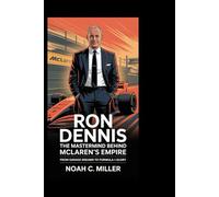 Ron Dennis: The Mastermind Behind McLaren’s Empire: From Garage Dreams to Formula 1 Glory