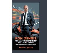 Ron Dennis: The Mastermind Behind McLaren’s Empire: From Garage Dreams to Formula 1 Glory