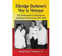 Elbridge Durbrow’s War in Vietnam: The Ambassador’s Influence on American Involvement, 1957-1961