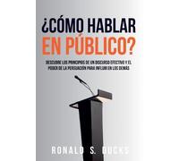 ¿Cómo Hablar En Público?: Descubre Los Principios De Un Discurso Efectivo Y El Poder De La Persuasión Para Influir En Los Demás