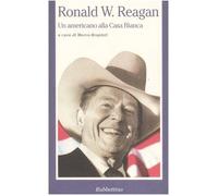 Ronald W. Reagan. Un americano alla Casa Bianca