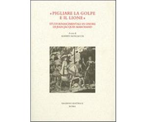 Roncaccia,Alberto. - "Pigliare la golpe e il lione". Studi rinascimentali in ono