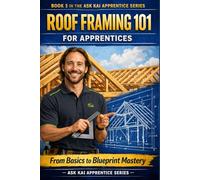 Roof Framing 101 for Apprentices: From Basics to Blueprint Mastery: A Practical Step-by-Step Guide to Common, Hip, Valley, and Jack Rafters with ... Layout Methods in Imperial and Metric Units