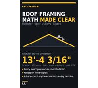 Roof Framing Math Made Clear: Rafters, Hips, Valleys, Jacks and Stair Stringers, Worked Step by Step with the Framing Square, Field Tables, and the Check Behind Every Number
