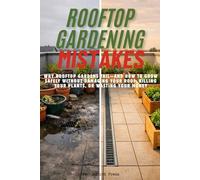 Rooftop Gardening Mistakes: Why Rooftop Gardens Fail-and How to Grow Safely Without Damaging Your Roof, Killing Your Plants, or Wasting Your Money