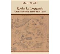 Roohr la leggenda. Cronache delle terre della luce di Marco Gnoffo, 2016
