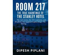 Room 217 - The True Hauntings of The Stanley Hotel: The real stories, the 1911 explosion, and the ghosts that inspired Stephen King’s The Shining