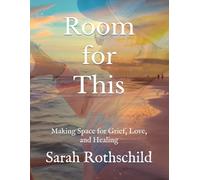 Room for This: Making Space for Grief, Love, and Healing