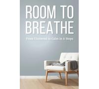 Room To Breathe: From Cluttered to Calm in 6 Simple Steps