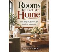 Rooms That Feel Like Home: Interior Design and Decorating Ideas for Creating Beautiful, Comfortable, Personal, and Timeless Spaces