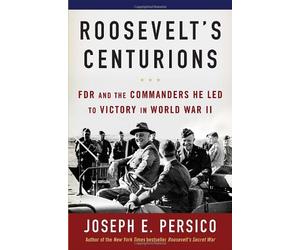 Roosevelt's Centurions: FDR and the Commanders He Led to Victory in World War II