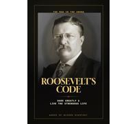 Roosevelt's Code: How to Dare Greatly and Live the Strenuous Life in 30 Days - Timeless Lessons in Courage, Grit, and Action from the Man in the Arena