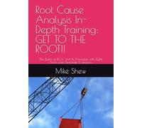 Root Cause Analysis In-Depth Training: GET TO THE ROOT!!: The Rules of RCA and Its Principles with Eight Tools and Template Examples