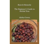 Root & Remedy The Beginner’s Guide to Herbal Teas: Foundational Herbs, Balanced Blends, and Everyday Wellness