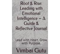 Root & Rise: Leading with Emotional Intelligence - A Guide & Reflective Journal: Lead with Heart. Grow with Purpose.