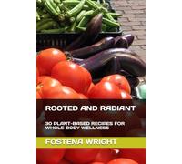 ROOTED AND RADIANT: 30 PLANT-BASED RECIPES FOR WHOLE-BODY WELLNESS