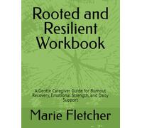 Rooted and Resilient Workbook: A Gentle Caregiver Guide for Burnout Recovery, Emotional Strength, and Daily SupportMarie Fletcher