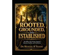 ROOTED, GROUNDED, AND ESTABLISHED: The Pillars That Produce Spiritual Maturity, Stability, and Fruitfulness