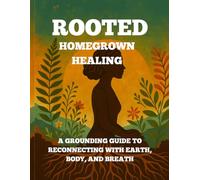 Rooted Homegrown Healing: A Grounding Guide to Reconnecting with Earth, Body, and Breath