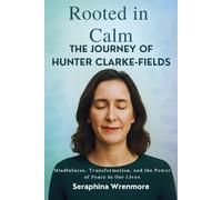 Rooted in Calm: The Journey of Hunter Clarke-Fields: Mindfulness, Transformation, and the Power of Peace in Our Lives