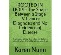 ROOTED IN HOPE: The Space Between a Stage IV Cancer Diagnosis and No Evidence of Disease: A personal account of what we believe helped when the odds were against us