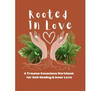 Rooted In Love: A 200 Page Trauma-Conscious Workbook for Self-Healing & Inner Love