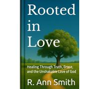Rooted in Love: A 40-Day Journey Back to Your First Love: Healing Through Truth, Grace, and the Unshakable Love of God