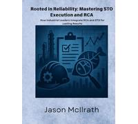 Rooted in Reliability: Mastering STO Execution and RCA: How Industrial Leaders Integrate RCA and STO for Lasting Results