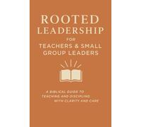 Rooted Leadership for Teachers & Small Group Leaders: A Biblical Guide to Teaching and Discipling with Clarity and Care