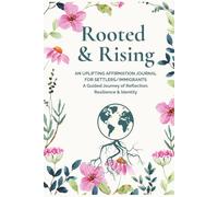 Rooted & Rising: AN UPLIFTING AFFIRMATION JOURNAL FOR SETTLERS/IMMIGRANTS: A Guided Journey of Reflection, Resilience & Identity