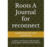 Roots A Journal for reconnect: A space to reconnect with yourself, your purpose, and what truly matters.