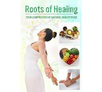 Roots of Healing: Your Comprehensive Natural Health Guide