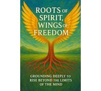Roots of Spirit Wings of Freedom: Grounding Deeply to Rise Beyond the Limits of the Mind