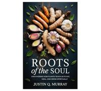 Roots of the Soul: Discovering How Plants Teach Us to Eat, Heal, and Grow Spiritually