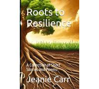 Roots to Resilience: A Collection of Short Stories and Poems