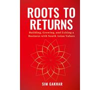 Roots to Returns: Building, Growing And Exiting A Business With South Asian Values