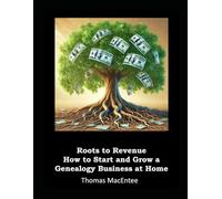 Roots to Revenue - How to Start and Grow a Genealogy Business at Home