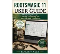ROOTSMAGIC 11 USER GUIDE: A Step-by-Step Manual for Creating, Organizing, and Preserving Your Family Tree