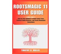 ROOTSMAGIC 11 USER GUIDE: Step-by-Step Guidance to Build Family Trees, Preserve Family Histories, and Create Meaningful Genealogies